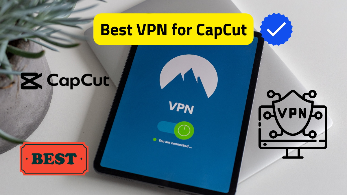 Which VPN is Best for CapCut